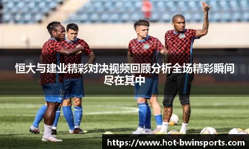 恒大与建业精彩对决视频回顾分析全场精彩瞬间尽在其中