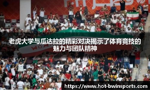 老虎大学与瓜达拉的精彩对决揭示了体育竞技的魅力与团队精神