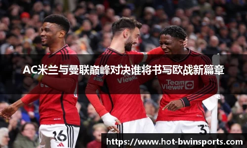 AC米兰与曼联巅峰对决谁将书写欧战新篇章